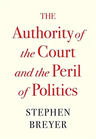 The Authority of the Court and the Peril of Politics by Stephen Breyer