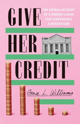 Grace L. Williams's book, Give Her Credit: The Untold Account of a Women's Bank That Empowered a Generation